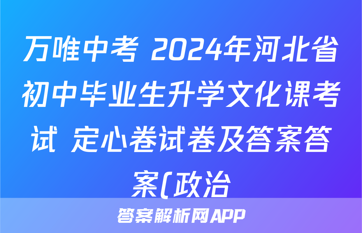 万唯中考 2024年河北省初中毕业生升学文化课考试 定心卷试卷及答案答案(政治)